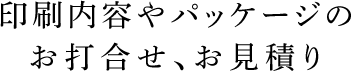 印刷内容やパッケージのお打合せ、お見積り